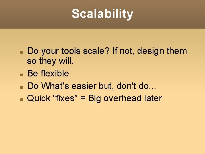 Scalability Do your tools scale? If not, design them so they will. Be flexible Scalability Do your tools scale? If not, design them so they will. Be flexible
