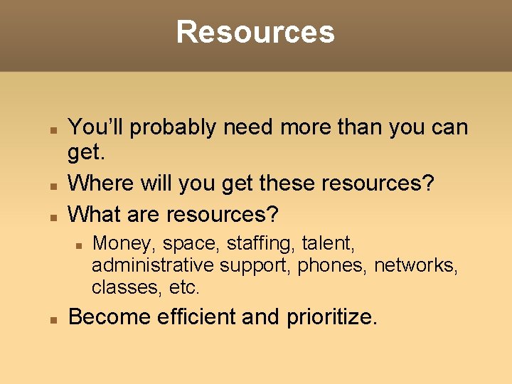 Resources You’ll probably need more than you can get. Where will you get these Resources You’ll probably need more than you can get. Where will you get these