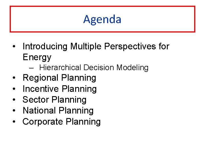 Agenda • Introducing Multiple Perspectives for Energy – Hierarchical Decision Modeling • • •