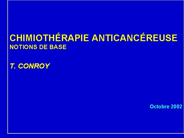 CHIMIOTHÉRAPIE ANTICANCÉREUSE NOTIONS DE BASE T. CONROY Octobre 2002 