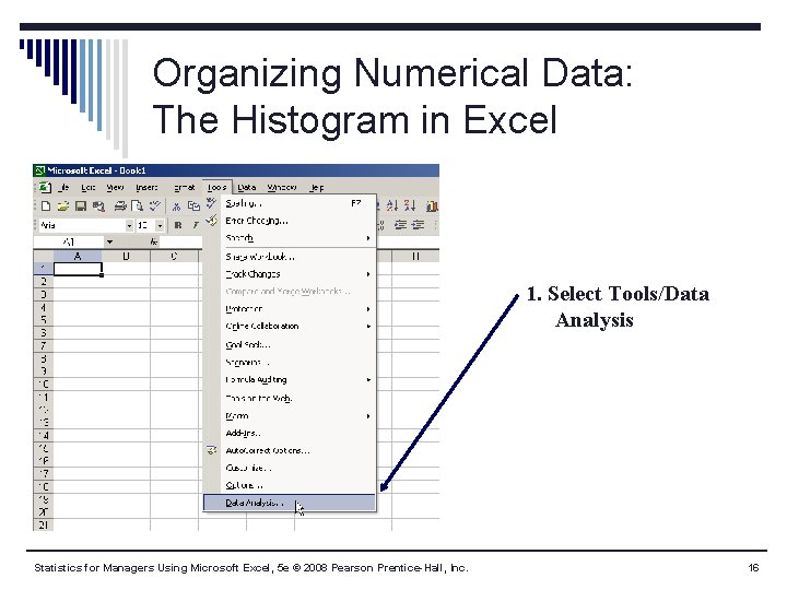 Organizing Numerical Data: The Histogram in Excel 1. Select Tools/Data Analysis Statistics for Managers Organizing Numerical Data: The Histogram in Excel 1. Select Tools/Data Analysis Statistics for Managers