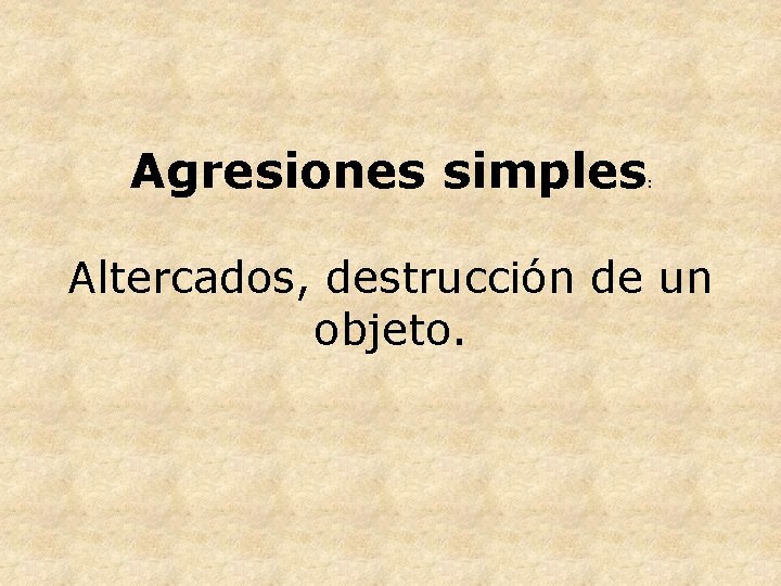 Agresiones simples : Altercados, destrucción de un objeto. 