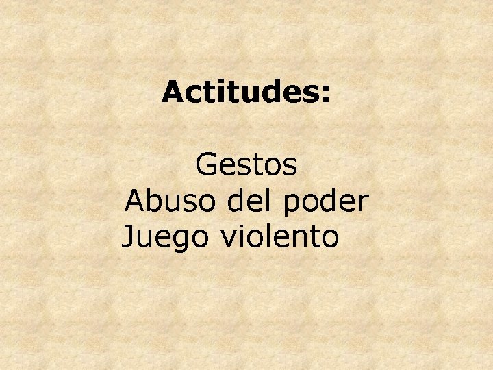 Actitudes: Gestos Abuso del poder Juego violento 