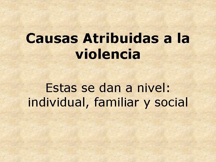 Causas Atribuidas a la violencia Estas se dan a nivel: individual, familiar y social