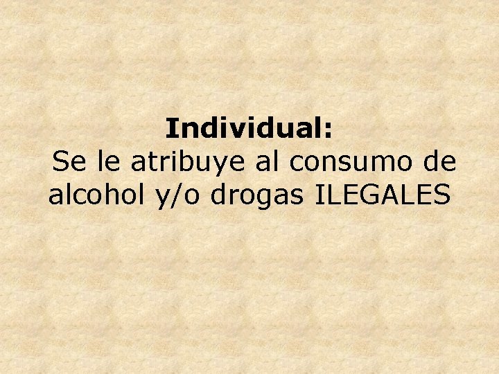 Individual: Se le atribuye al consumo de alcohol y/o drogas ILEGALES 