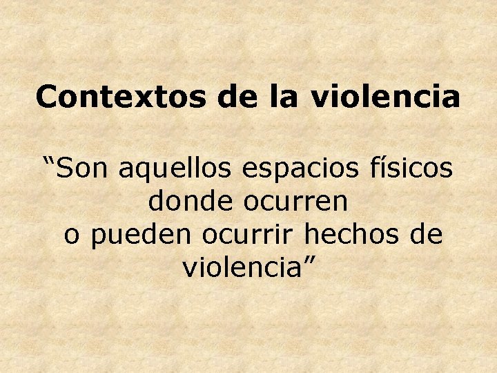 Contextos de la violencia “Son aquellos espacios físicos donde ocurren o pueden ocurrir hechos