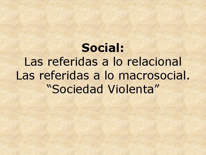 Social: Las referidas a lo relacional Las referidas a lo macrosocial. “Sociedad Violenta” 