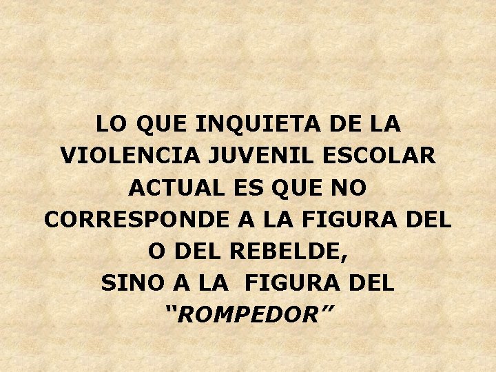 LO QUE INQUIETA DE LA VIOLENCIA JUVENIL ESCOLAR ACTUAL ES QUE NO CORRESPONDE A