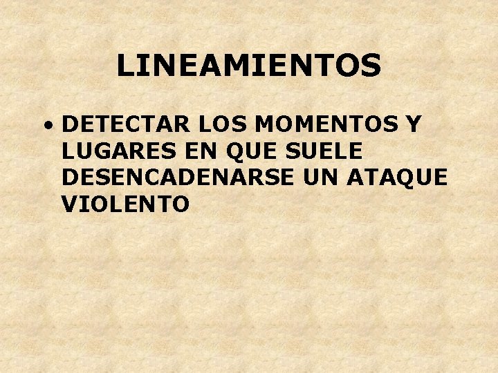 LINEAMIENTOS • DETECTAR LOS MOMENTOS Y LUGARES EN QUE SUELE DESENCADENARSE UN ATAQUE VIOLENTO