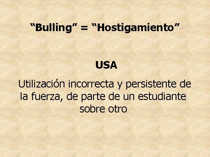 “Bulling” = “Hostigamiento” USA Utilización incorrecta y persistente de la fuerza, de parte de