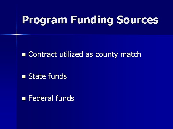 Program Funding Sources n Contract utilized as county match n State funds n Federal