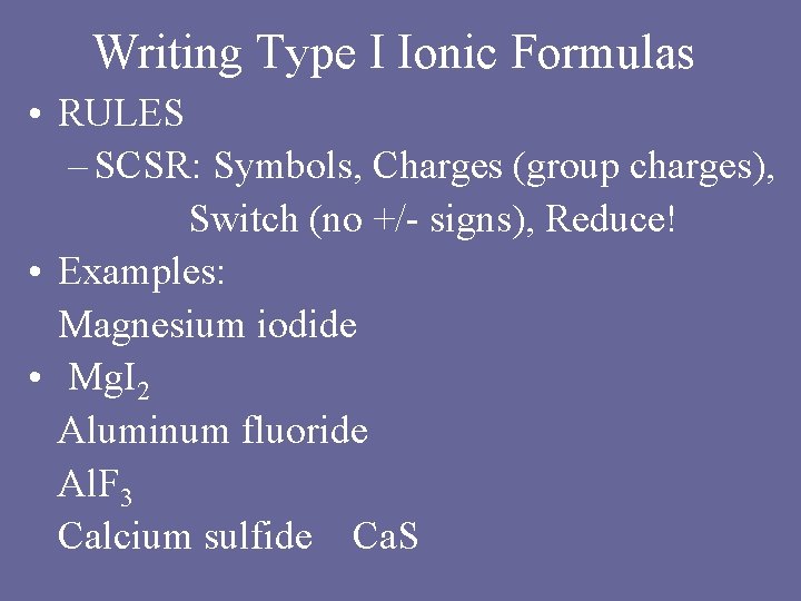 Writing Type I Ionic Formulas • RULES – SCSR: Symbols, Charges (group charges), Switch