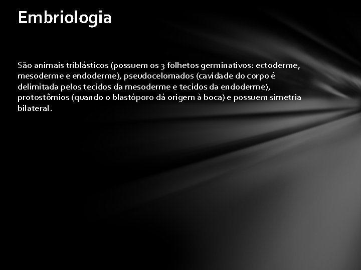 Embriologia São animais triblásticos (possuem os 3 folhetos germinativos: ectoderme, mesoderme e endoderme), pseudocelomados
