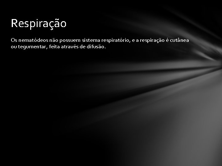 Respiração Os nematódeos não possuem sistema respiratório, e a respiração é cutânea ou tegumentar,