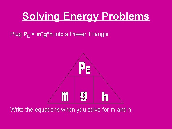 Solving Energy Problems Plug PE = m*g*h into a Power Triangle Write the equations