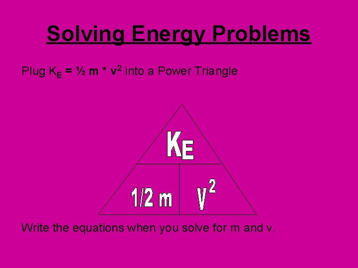 Solving Energy Problems Plug KE = ½ m * v 2 into a Power