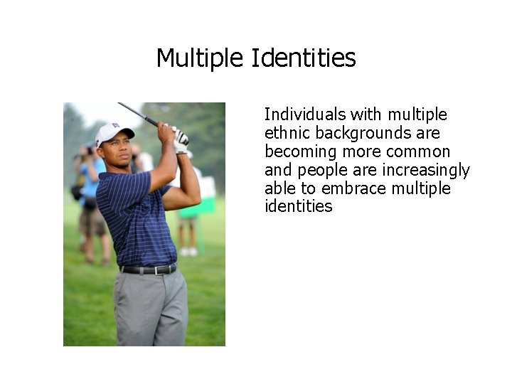 Multiple Identities Individuals with multiple ethnic backgrounds are becoming more common and people are