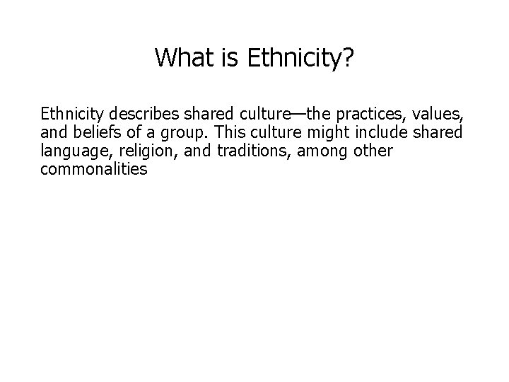 What is Ethnicity? Ethnicity describes shared culture—the practices, values, and beliefs of a group.