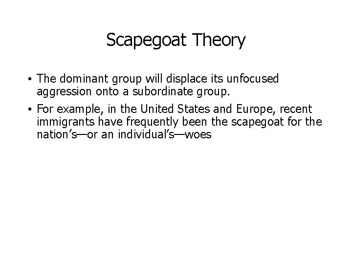 Scapegoat Theory • The dominant group will displace its unfocused aggression onto a subordinate