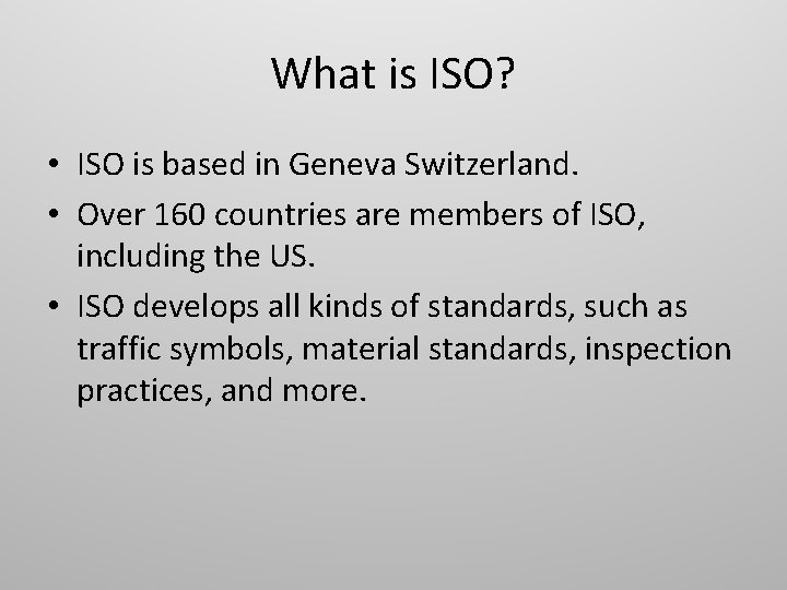 What is ISO? • ISO is based in Geneva Switzerland. • Over 160 countries