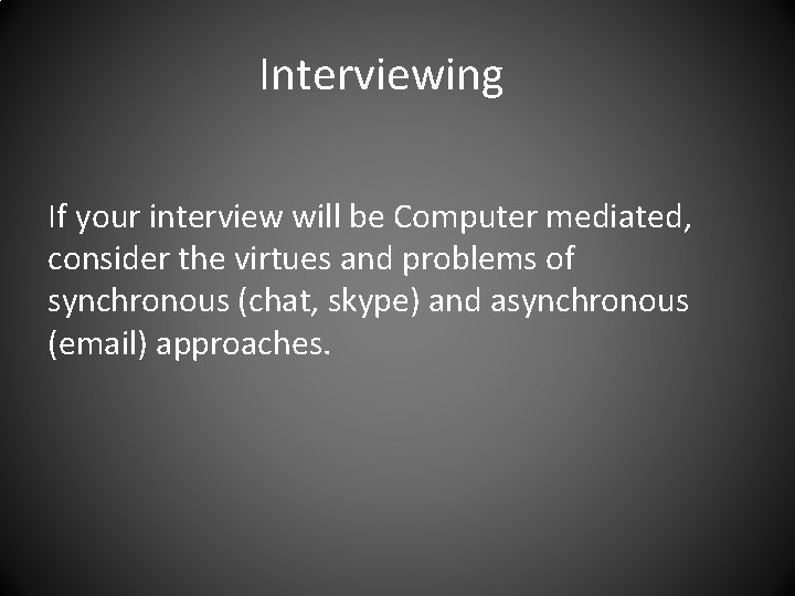 Interviewing If your interview will be Computer mediated, consider the virtues and problems of