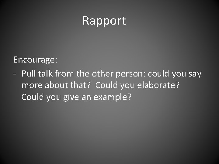 Rapport Encourage: - Pull talk from the other person: could you say more about