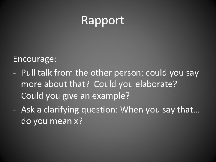 Rapport Encourage: - Pull talk from the other person: could you say more about