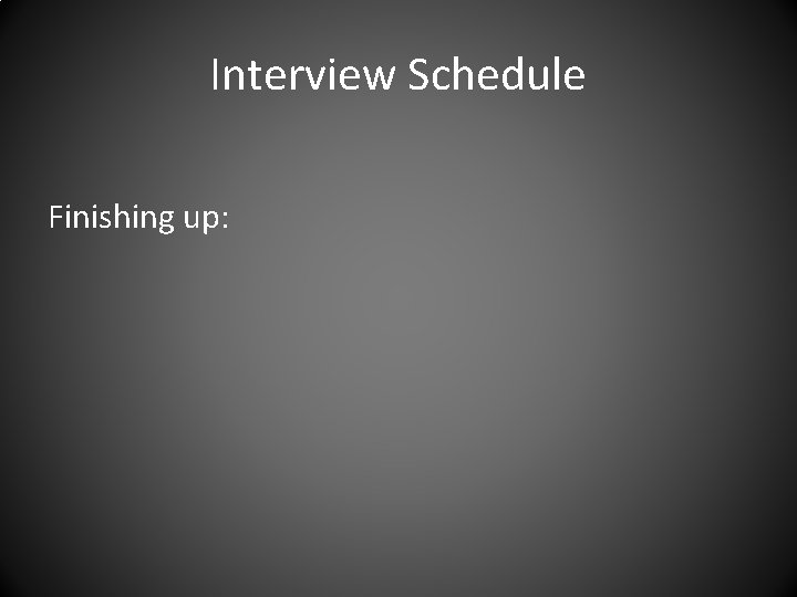 Interview Schedule Finishing up: 