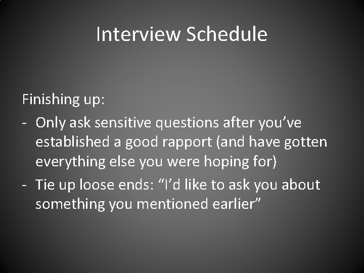 Interview Schedule Finishing up: - Only ask sensitive questions after you’ve established a good