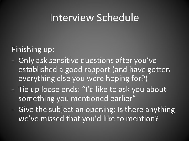 Interview Schedule Finishing up: - Only ask sensitive questions after you’ve established a good