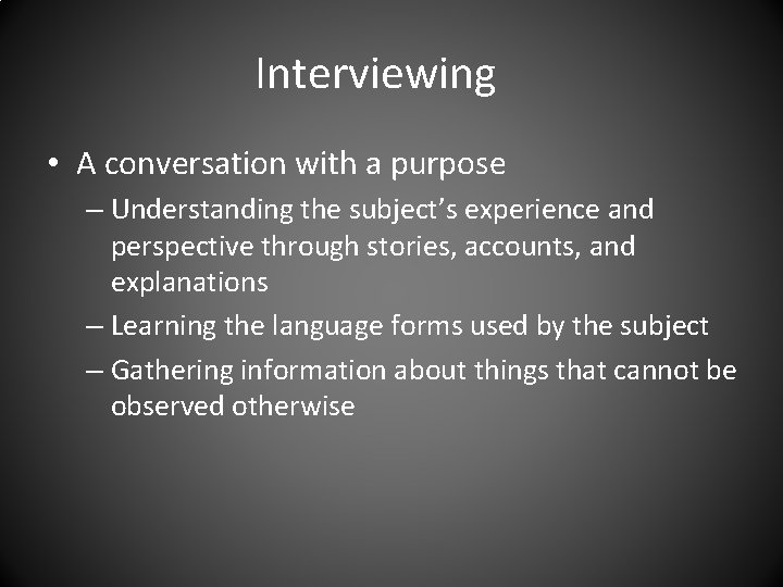 Interviewing • A conversation with a purpose – Understanding the subject’s experience and perspective