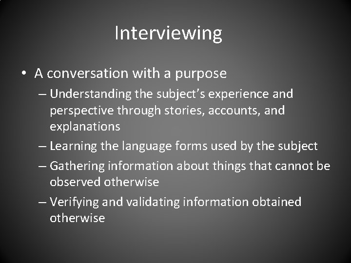 Interviewing • A conversation with a purpose – Understanding the subject’s experience and perspective