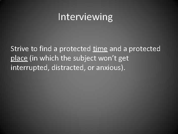 Interviewing Strive to find a protected time and a protected place (in which the