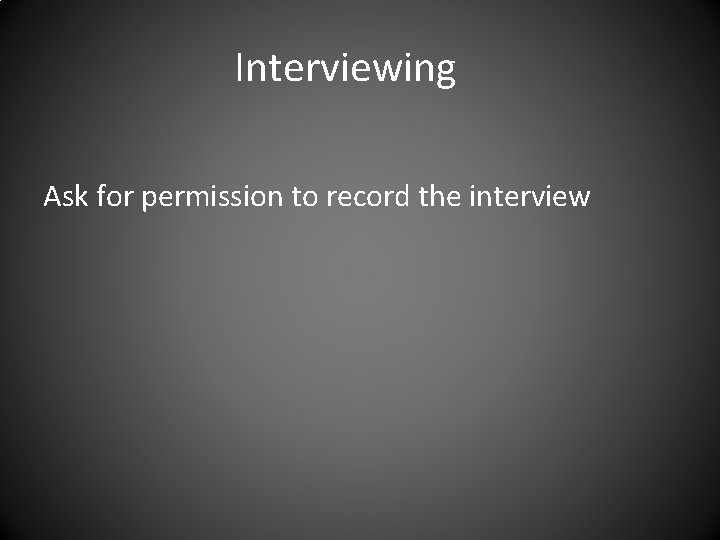 Interviewing Ask for permission to record the interview 