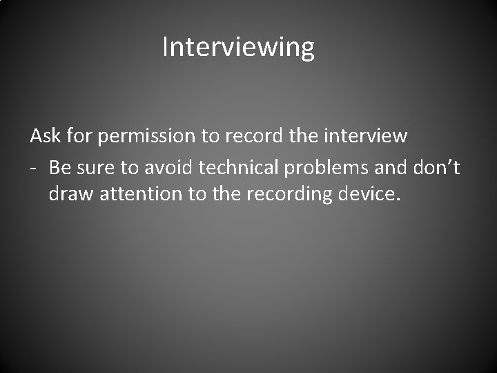 Interviewing Ask for permission to record the interview - Be sure to avoid technical