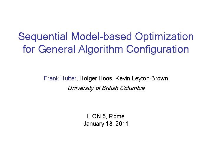 Sequential Model-based Optimization for General Algorithm Configuration Frank Hutter, Holger Hoos, Kevin Leyton-Brown University