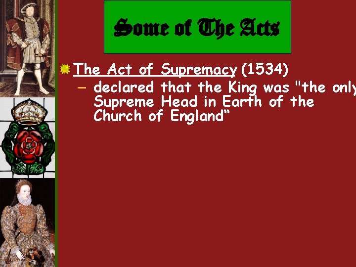 Some of The Acts The Act of Supremacy (1534) – declared that the King Some of The Acts The Act of Supremacy (1534) – declared that the King