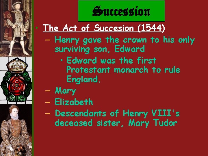Succession • The Act of Succesion (1544) – Henry gave the crown to his Succession • The Act of Succesion (1544) – Henry gave the crown to his