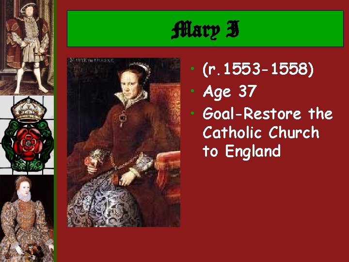 Mary I • (r. 1553 -1558) • Age 37 • Goal-Restore the Catholic Church Mary I • (r. 1553 -1558) • Age 37 • Goal-Restore the Catholic Church