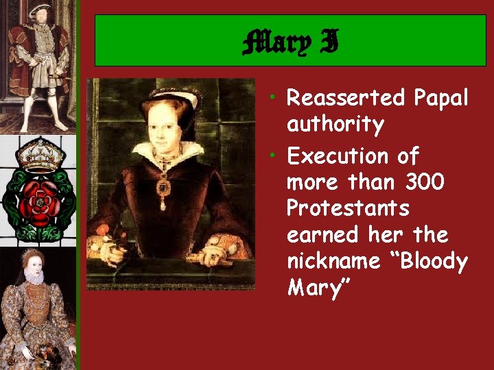 Mary I • Reasserted Papal authority • Execution of more than 300 Protestants earned Mary I • Reasserted Papal authority • Execution of more than 300 Protestants earned