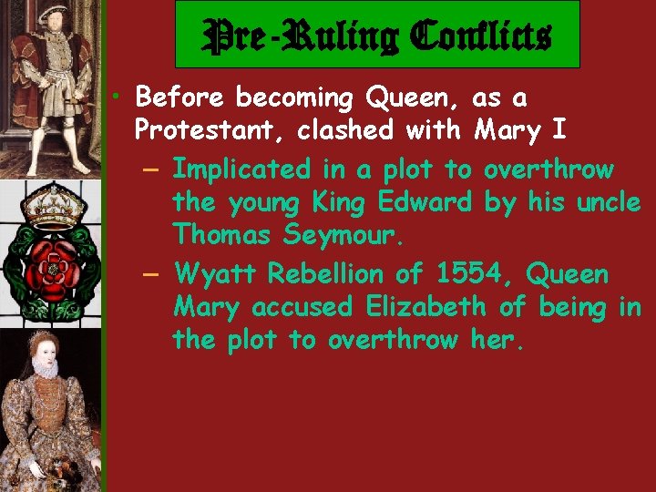 Pre-Ruling Conflicts • Before becoming Queen, as a Protestant, clashed with Mary I – Pre-Ruling Conflicts • Before becoming Queen, as a Protestant, clashed with Mary I –