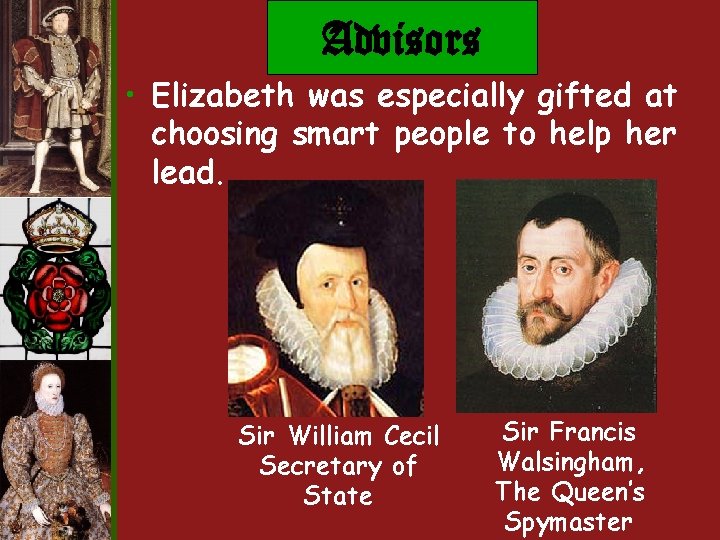 Advisors • Elizabeth was especially gifted at choosing smart people to help her lead. Advisors • Elizabeth was especially gifted at choosing smart people to help her lead.