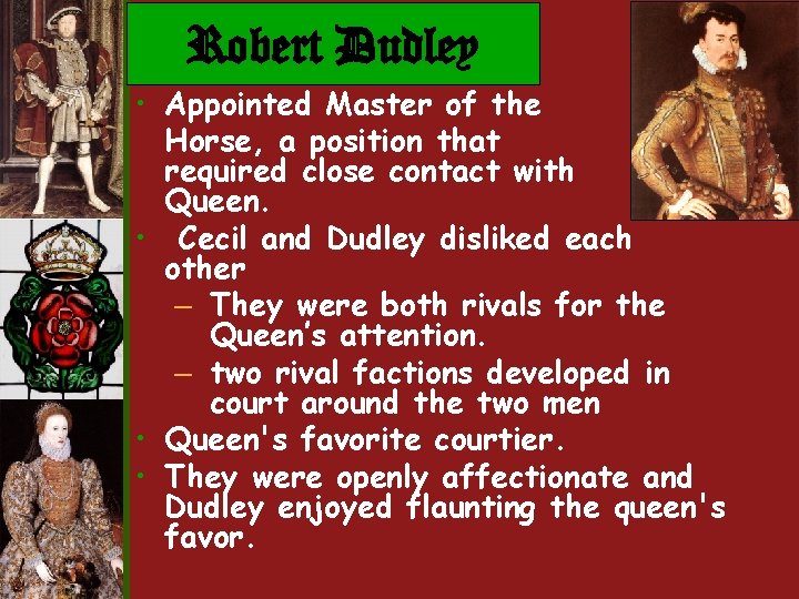 Robert Dudley • Appointed Master of the Horse, a position that required close contact Robert Dudley • Appointed Master of the Horse, a position that required close contact