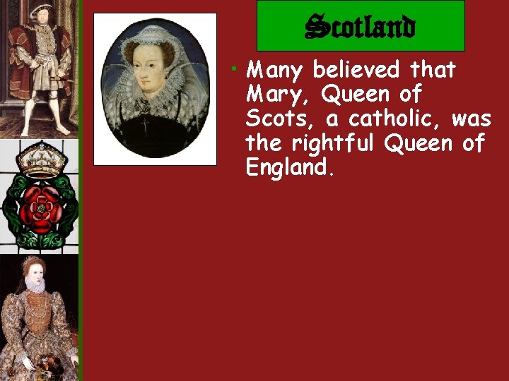Scotland • Many believed that Mary, Queen of Scots, a catholic, was the rightful Scotland • Many believed that Mary, Queen of Scots, a catholic, was the rightful