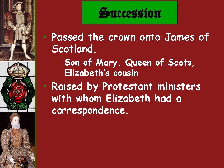 Succession • Passed the crown onto James of Scotland. – Son of Mary, Queen Succession • Passed the crown onto James of Scotland. – Son of Mary, Queen