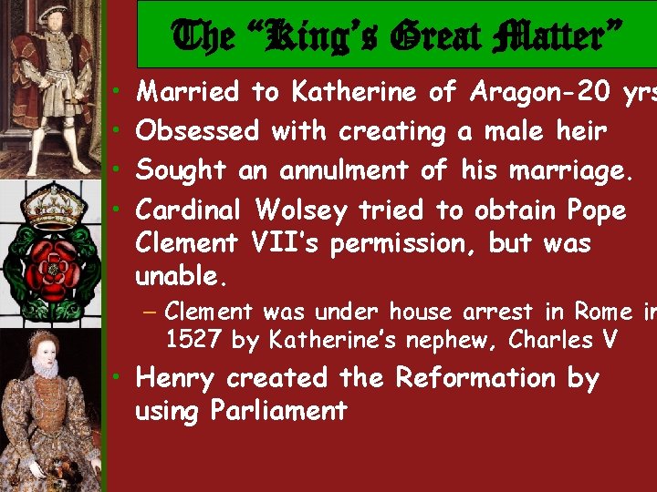The “King’s Great Matter” • • Married to Katherine of Aragon-20 yrs Obsessed with The “King’s Great Matter” • • Married to Katherine of Aragon-20 yrs Obsessed with