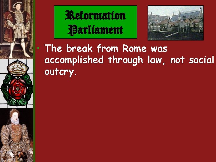 Reformation Parliament • The break from Rome was accomplished through law, not social outcry. Reformation Parliament • The break from Rome was accomplished through law, not social outcry.