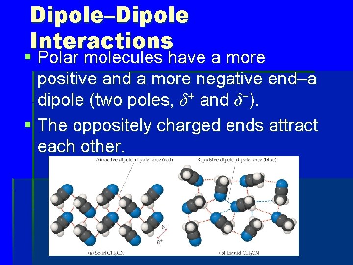 Dipole–Dipole Interactions § Polar molecules have a more positive and a more negative end–a