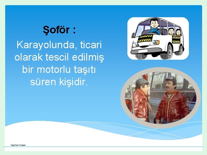 Şoför : Karayolunda, ticari olarak tescil edilmiş bir motorlu taşıtı süren kişidir. Ceyhun Yüksel Şoför : Karayolunda, ticari olarak tescil edilmiş bir motorlu taşıtı süren kişidir. Ceyhun Yüksel