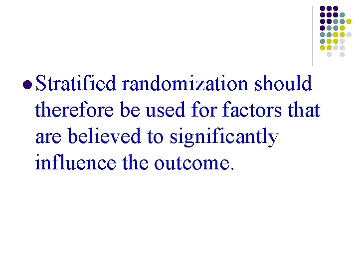 l Stratified randomization should therefore be used for factors that are believed to significantly l Stratified randomization should therefore be used for factors that are believed to significantly